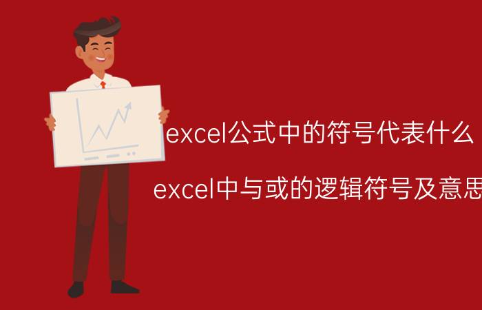 excel公式中的符号代表什么 excel中与或的逻辑符号及意思？